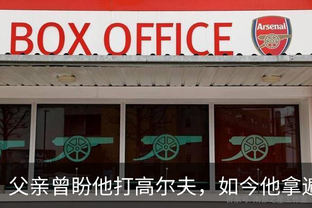 父亲曾盼他打高尔夫，如今他拿遍英超欧冠