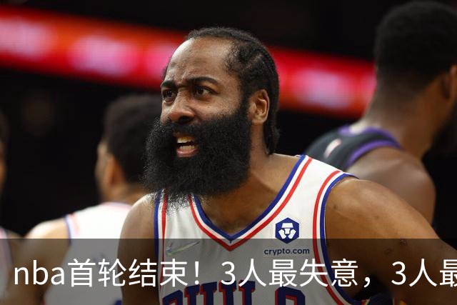 nba首轮结束！3人最失意，3人最得意，2人太拉跨，1队成赢家